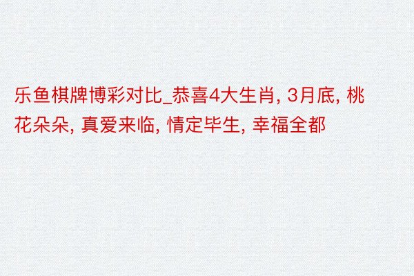 乐鱼棋牌博彩对比_恭喜4大生肖, 3月底, 桃花朵朵, 真爱来临, 情定毕生, 幸福全都