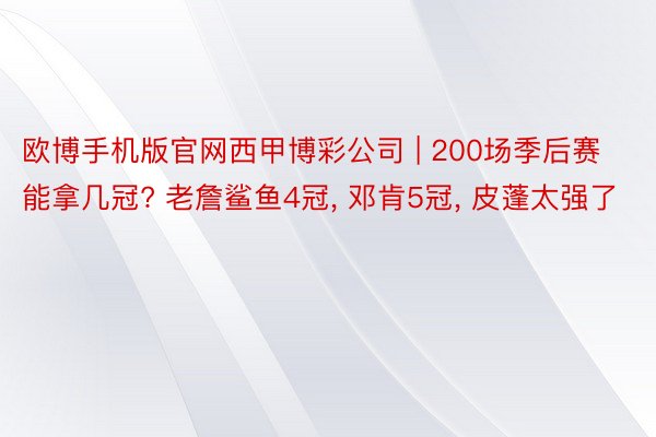 欧博手机版官网西甲博彩公司 | 200场季后赛能拿几冠? 老詹鲨鱼4冠, 邓肯5冠, 皮蓬太强了