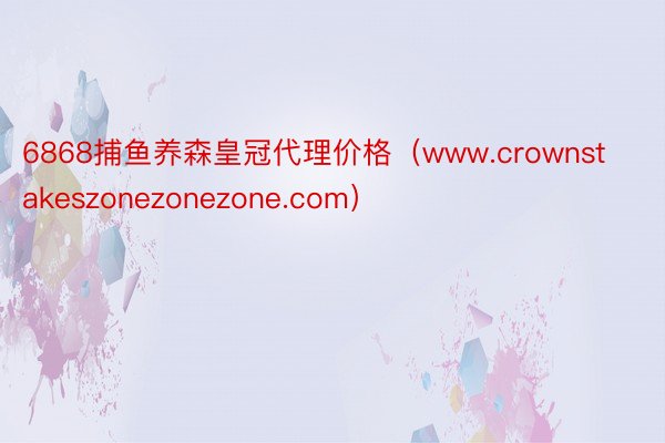 6868捕鱼养森皇冠代理价格（www.crownstakeszonezonezone.com）