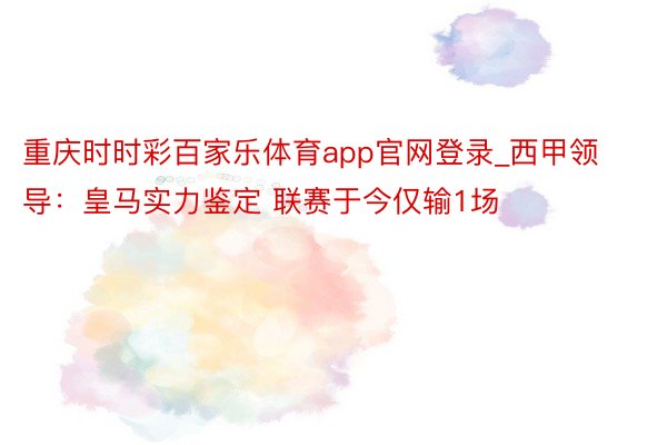 重庆时时彩百家乐体育app官网登录_西甲领导：皇马实力鉴定 联赛于今仅输1场
