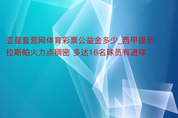 亚星直营网体育彩票公益金多少_西甲提示：拉斯帕火力点稠密 多达16名球员有进球
