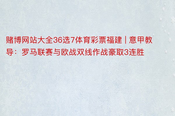 赌博网站大全36选7体育彩票福建 | 意甲教导：罗马联赛与欧战双线作战豪取3连胜