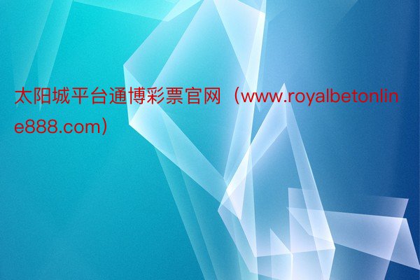 太阳城平台通博彩票官网（www.royalbetonline888.com）