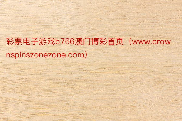 彩票电子游戏b766澳门博彩首页（www.crownspinszonezone.com）