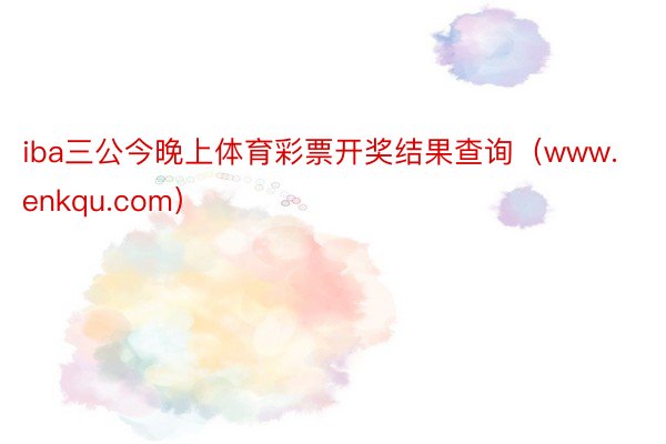 iba三公今晚上体育彩票开奖结果查询（www.enkqu.com）