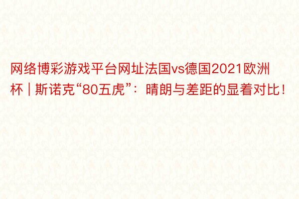 网络博彩游戏平台网址法国vs德国2021欧洲杯 | 斯诺克“80五虎”：晴朗与差距的显着对比！
