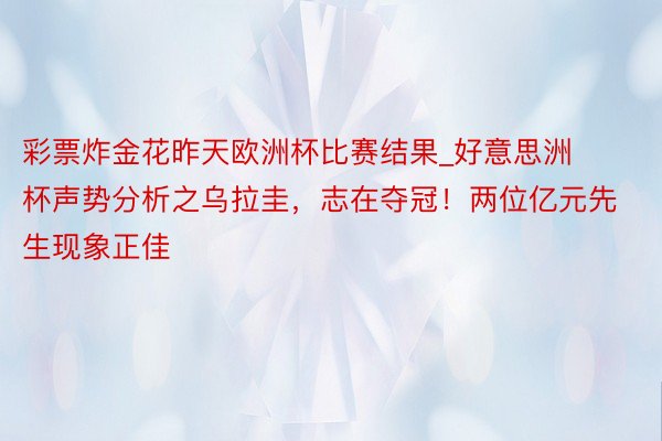 彩票炸金花昨天欧洲杯比赛结果_好意思洲杯声势分析之乌拉圭，志在夺冠！两位亿元先生现象正佳