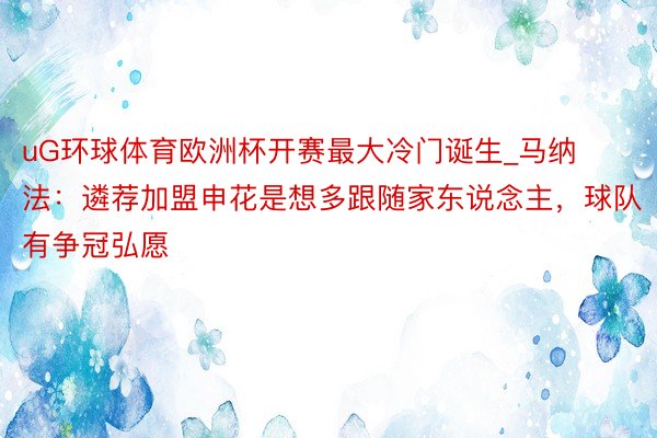 uG环球体育欧洲杯开赛最大冷门诞生_马纳法：遴荐加盟申花是想多跟随家东说念主，球队有争冠弘愿