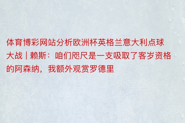 体育博彩网站分析欧洲杯英格兰意大利点球大战 | 赖斯：咱们咫尺是一支吸取了客岁资格的阿森纳，我额外观赏罗德里