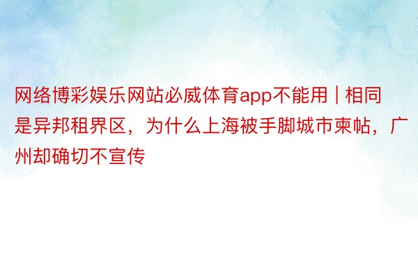 网络博彩娱乐网站必威体育app不能用 | 相同是异邦租界区，为什么上海被手脚城市柬帖，广州却确切不宣传