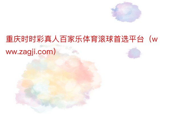 重庆时时彩真人百家乐体育滚球首选平台（www.zagji.com）