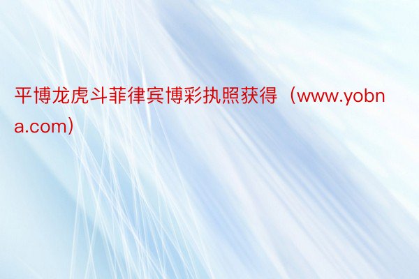 平博龙虎斗菲律宾博彩执照获得（www.yobna.com）