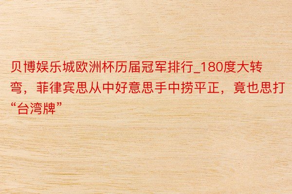 贝博娱乐城欧洲杯历届冠军排行_180度大转弯，菲律宾思从中好意思手中捞平正，竟也思打“台湾牌”