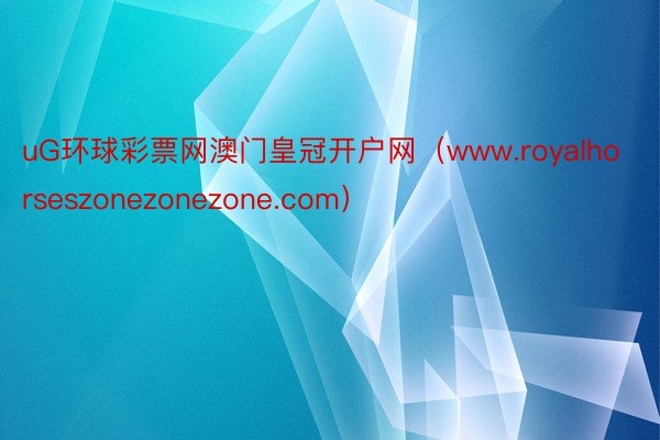 uG环球彩票网澳门皇冠开户网（www.royalhorseszonezonezone.com）