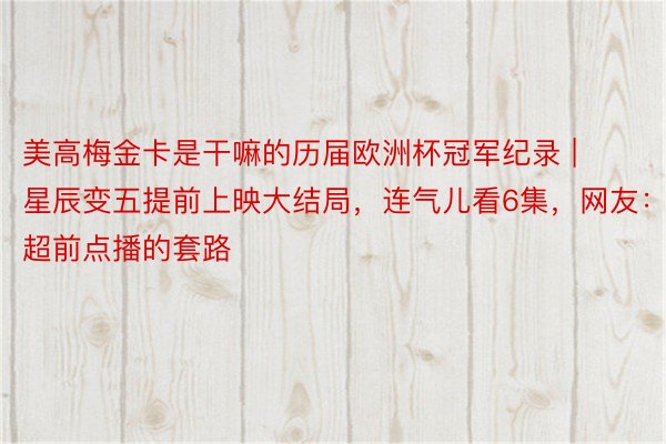 美高梅金卡是干嘛的历届欧洲杯冠军纪录 | 星辰变五提前上映大结局，连气儿看6集，网友：超前点播的套路