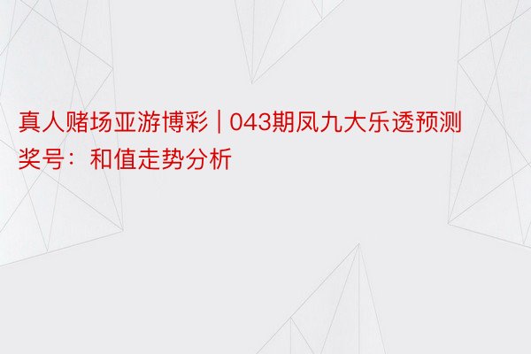 真人赌场亚游博彩 | 043期凤九大乐透预测奖号：和值走势分析