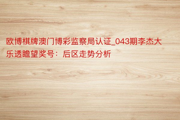 欧博棋牌澳门博彩监察局认证_043期李杰大乐透瞻望奖号：后区走势分析