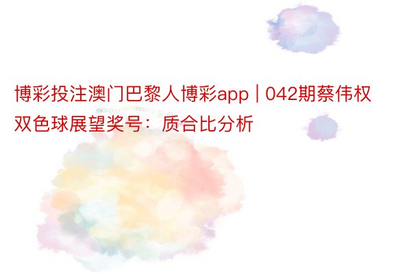 博彩投注澳门巴黎人博彩app | 042期蔡伟权双色球展望奖号：质合比分析