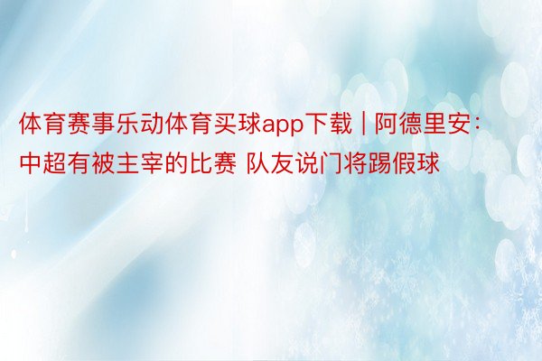 体育赛事乐动体育买球app下载 | 阿德里安：中超有被主宰的比赛 队友说门将踢假球