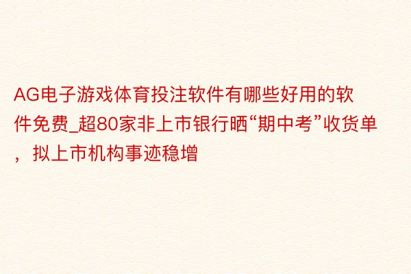 AG电子游戏体育投注软件有哪些好用的软件免费_超80家非上市银行晒“期中考”收货单，拟上市机构事迹稳增