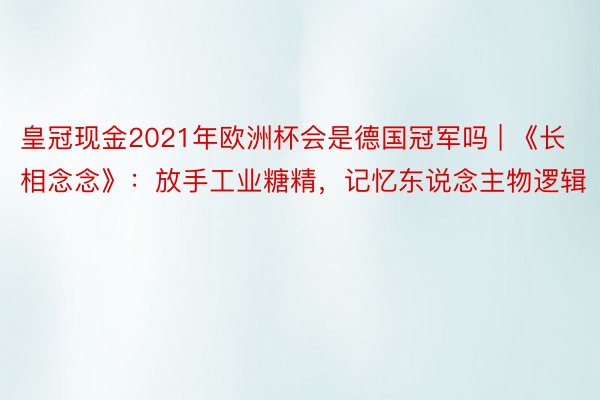 皇冠现金2021年欧洲杯会是德国冠军吗 | 《长相念念》：放手工业糖精，记忆东说念主物逻辑