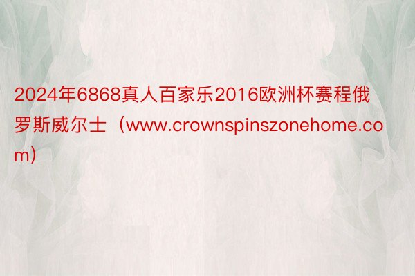 2024年6868真人百家乐2016欧洲杯赛程俄罗斯威尔士（www.crownspinszonehome.com）