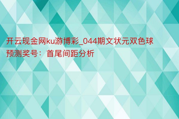 开云现金网ku游博彩_044期文状元双色球预测奖号：首尾间距分析