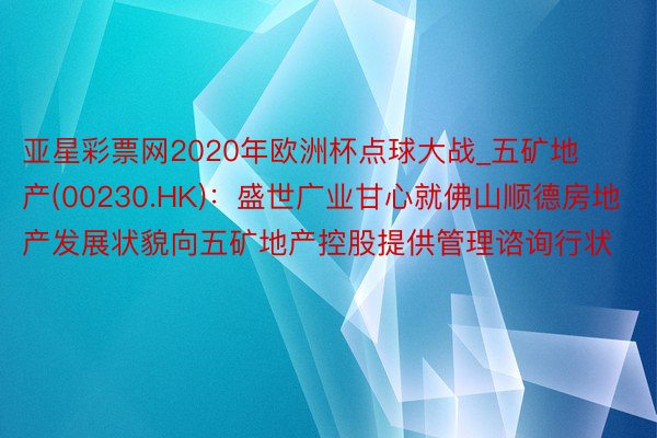 亚星彩票网2020年欧洲杯点球大战_五矿地产(00230.HK)：盛世广业甘心就佛山顺德房地产发展状貌向五矿地产控股提供管理谘询行状