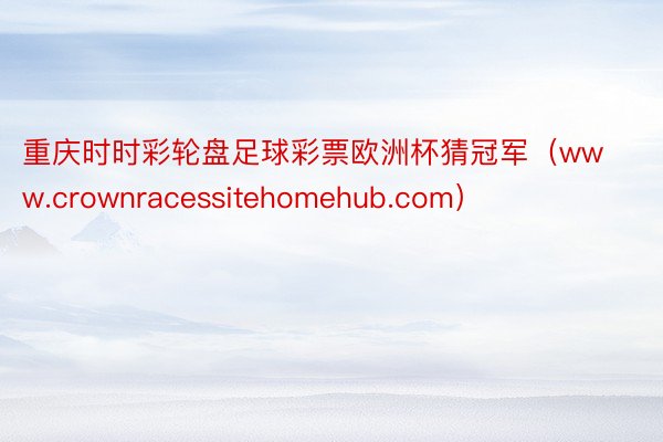 重庆时时彩轮盘足球彩票欧洲杯猜冠军（www.crownracessitehomehub.com）