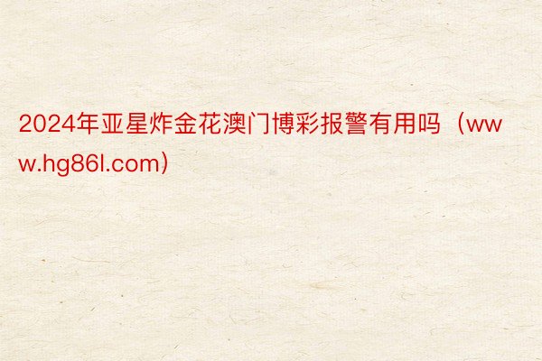2024年亚星炸金花澳门博彩报警有用吗（www.hg86l.com）