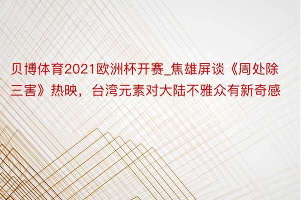 贝博体育2021欧洲杯开赛_焦雄屏谈《周处除三害》热映，台湾元素对大陆不雅众有新奇感