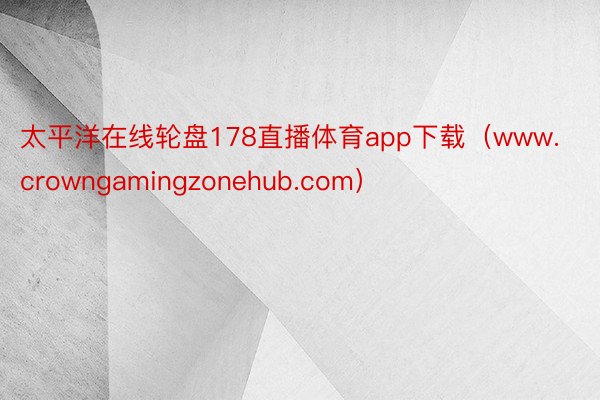 太平洋在线轮盘178直播体育app下载（www.crowngamingzonehub.com）