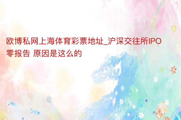欧博私网上海体育彩票地址_沪深交往所IPO零报告 原因是这么的