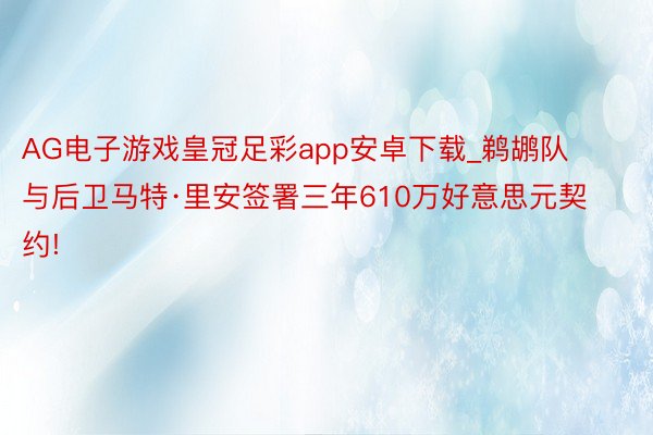 AG电子游戏皇冠足彩app安卓下载_鹈鹕队与后卫马特·里安签署三年610万好意思元契约!
