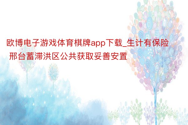 欧博电子游戏体育棋牌app下载_生计有保险 邢台蓄滞洪区公共获取妥善安置