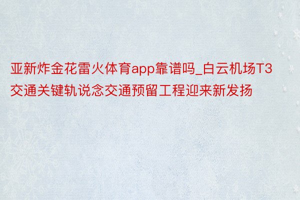 亚新炸金花雷火体育app靠谱吗_白云机场T3交通关键轨说念交通预留工程迎来新发扬