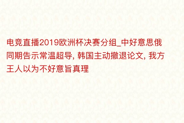 电竞直播2019欧洲杯决赛分组_中好意思俄同期告示常温超导, 韩国主动撤退论文, 我方王人以为不好意旨真理