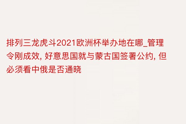 排列三龙虎斗2021欧洲杯举办地在哪_管理令刚成效, 好意思国就与蒙古国签署公约, 但必须看中俄是否通晓