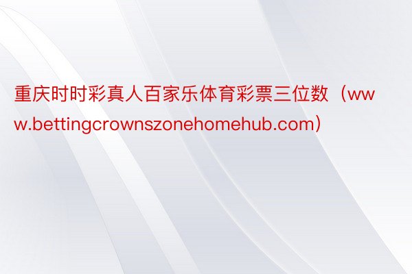 重庆时时彩真人百家乐体育彩票三位数（www.bettingcrownszonehomehub.com）