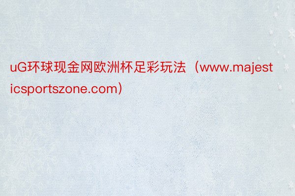 uG环球现金网欧洲杯足彩玩法（www.majesticsportszone.com）