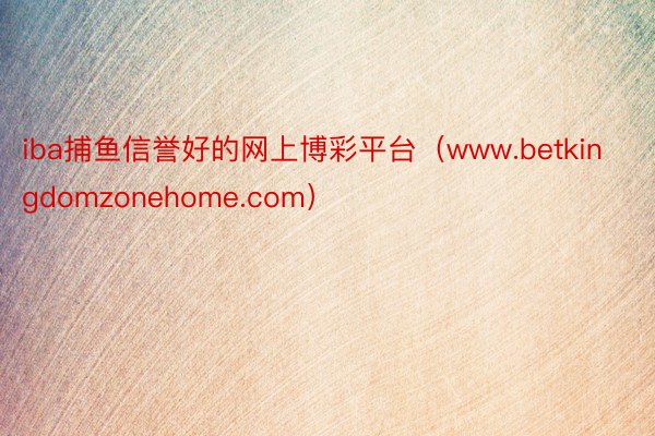 iba捕鱼信誉好的网上博彩平台（www.betkingdomzonehome.com）