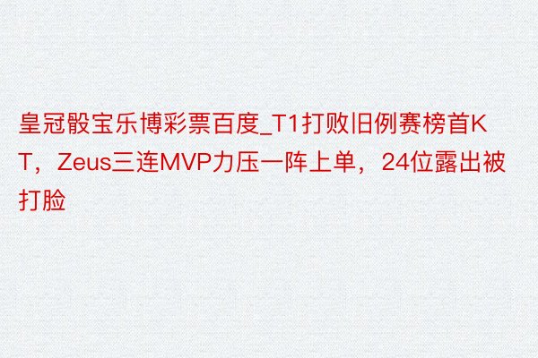 皇冠骰宝乐博彩票百度_T1打败旧例赛榜首KT，Zeus三连MVP力压一阵上单，24位露出被打脸