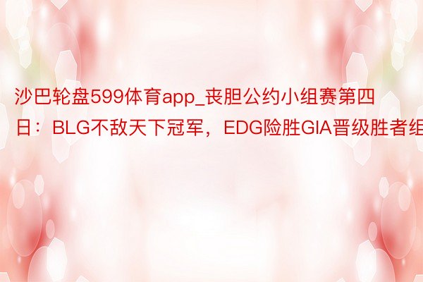 沙巴轮盘599体育app_丧胆公约小组赛第四日：BLG不敌天下冠军，EDG险胜GIA晋级胜者组