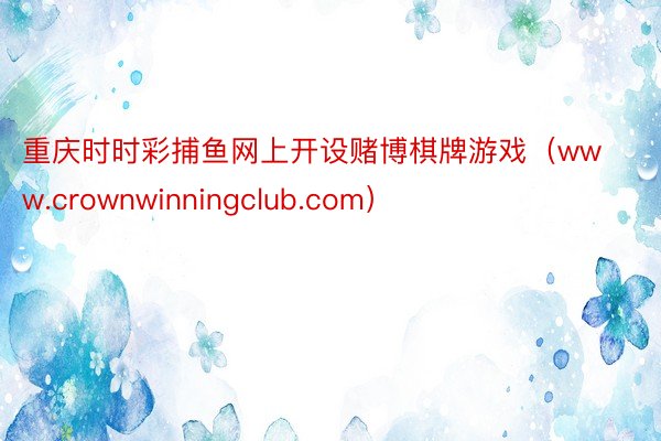 重庆时时彩捕鱼网上开设赌博棋牌游戏（www.crownwinningclub.com）
