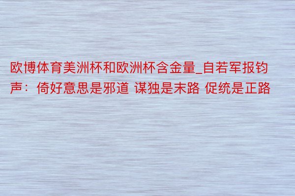 欧博体育美洲杯和欧洲杯含金量_自若军报钧声：倚好意思是邪道 谋独是末路 促统是正路