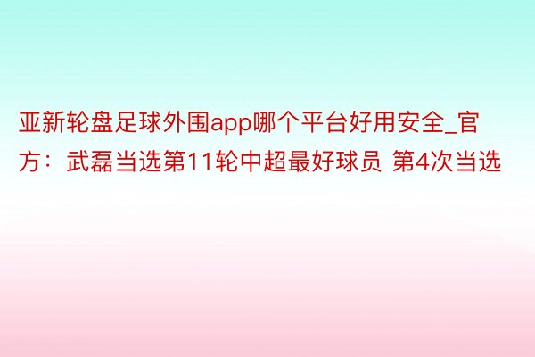 亚新轮盘足球外围app哪个平台好用安全_官方：武磊当选第11轮中超最好球员 第4次当选