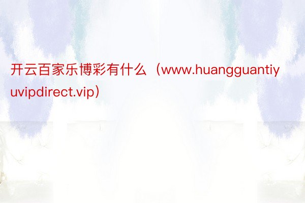 开云百家乐博彩有什么（www.huangguantiyuvipdirect.vip）