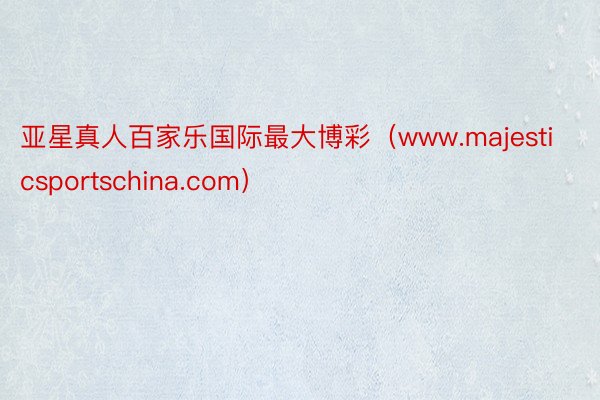 亚星真人百家乐国际最大博彩（www.majesticsportschina.com）