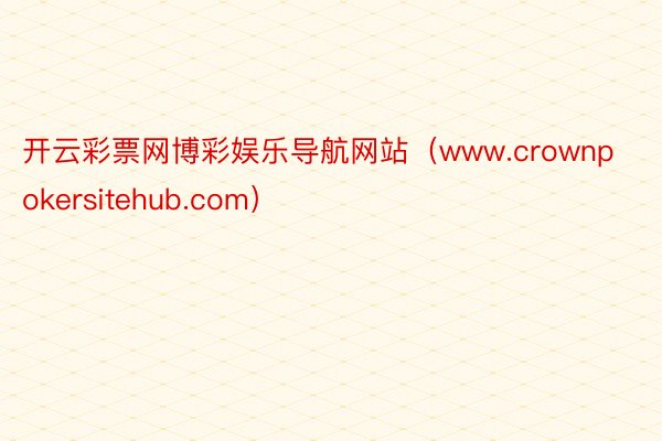 开云彩票网博彩娱乐导航网站（www.crownpokersitehub.com）