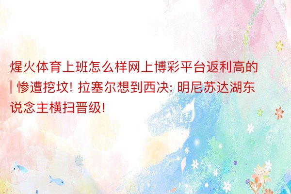 煋火体育上班怎么样网上博彩平台返利高的 | 惨遭挖坟! 拉塞尔想到西决: 明尼苏达湖东说念主横扫晋级!
